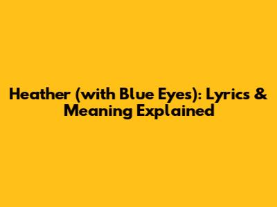 Heather (with Blue Eyes): Lyrics & Meaning Explained