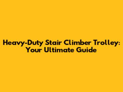 Heavy-Duty Stair Climber Trolley: Your Ultimate Guide