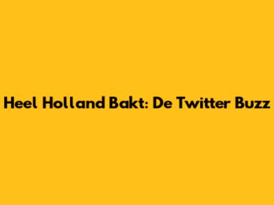 Heel Holland Bakt: De Twitter Buzz