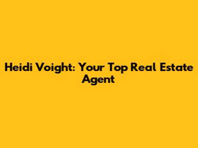 Heidi Voight: Your Top Real Estate Agent