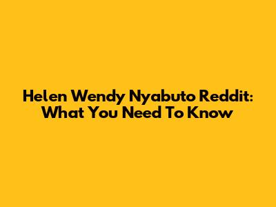 Helen Wendy Nyabuto Reddit: What You Need To Know