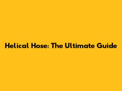 Helical Hose: The Ultimate Guide