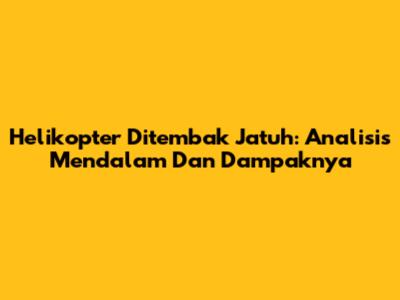 Helikopter Ditembak Jatuh: Analisis Mendalam Dan Dampaknya