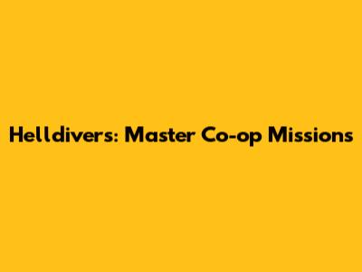 Helldivers: Master Co-op Missions