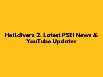 Helldivers 2: Latest PSEI News & YouTube Updates