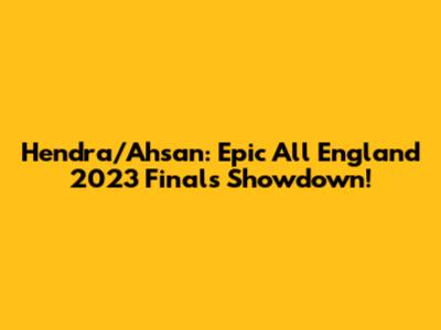 Hendra/Ahsan: Epic All England 2023 Finals Showdown!