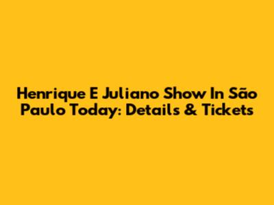 Henrique E Juliano Show In São Paulo Today: Details & Tickets
