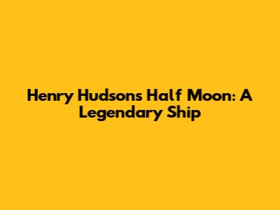 Henry Hudson's Half Moon: A Legendary Ship