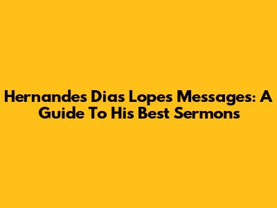 Hernandes Dias Lopes Messages: A Guide To His Best Sermons