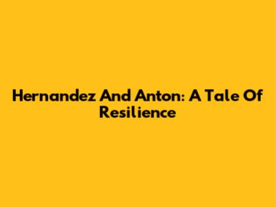 Hernandez And Anton: A Tale Of Resilience
