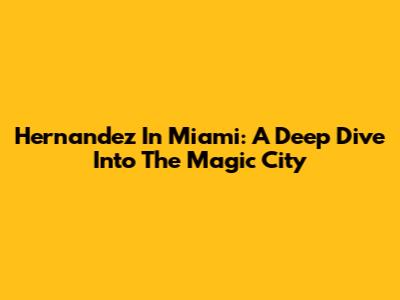 Hernandez In Miami: A Deep Dive Into The Magic City