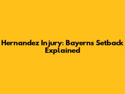 Hernandez Injury: Bayern's Setback Explained