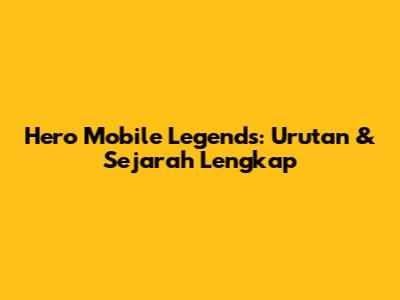 Hero Mobile Legends: Urutan & Sejarah Lengkap
