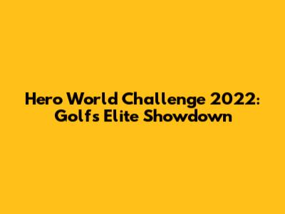 Hero World Challenge 2022: Golf's Elite Showdown