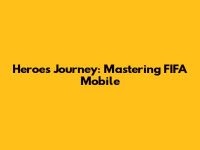 Heroes' Journey: Mastering FIFA Mobile