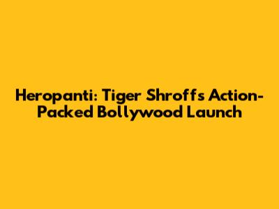 Heropanti: Tiger Shroff's Action-Packed Bollywood Launch