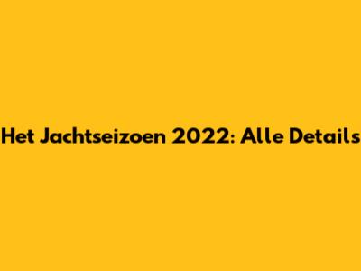 Het Jachtseizoen 2022: Alle Details