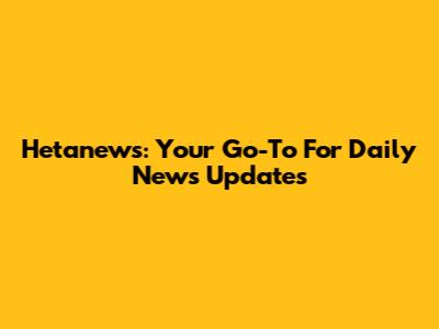 Hetanews: Your Go-To For Daily News Updates