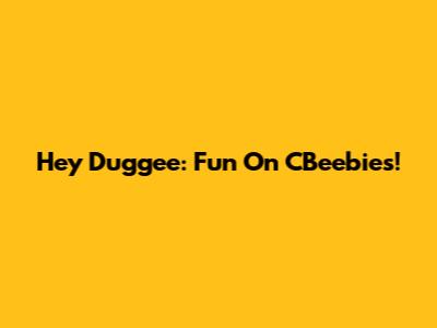 Hey Duggee: Fun On CBeebies!