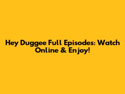 Hey Duggee Full Episodes: Watch Online & Enjoy!