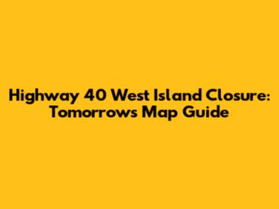 Highway 40 West Island Closure: Tomorrow's Map Guide