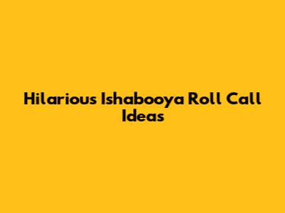 Hilarious Ishabooya Roll Call Ideas