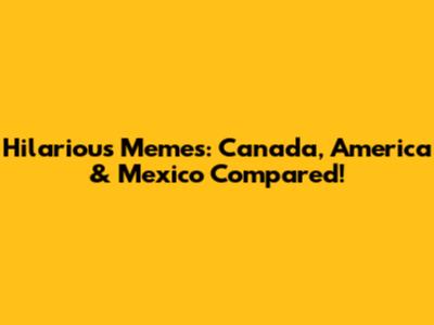 Hilarious Memes: Canada, America & Mexico Compared!