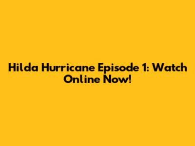 Hilda Hurricane Episode 1: Watch Online Now!
