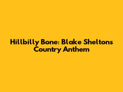 Hillbilly Bone: Blake Shelton's Country Anthem