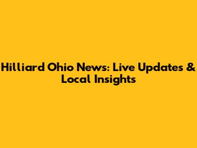 Hilliard Ohio News: Live Updates & Local Insights