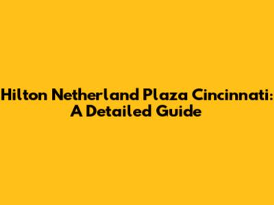 Hilton Netherland Plaza Cincinnati: A Detailed Guide