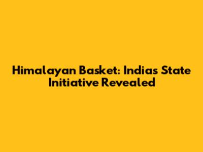 Himalayan Basket: India's State Initiative Revealed