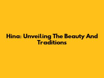 Hina: Unveiling The Beauty And Traditions
