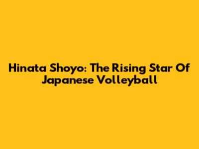 Hinata Shoyo: The Rising Star Of Japanese Volleyball