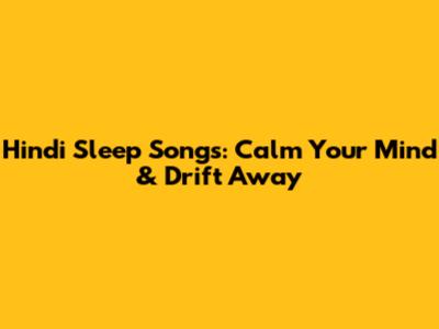 Hindi Sleep Songs: Calm Your Mind & Drift Away