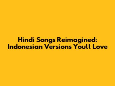 Hindi Songs Reimagined: Indonesian Versions You'll Love