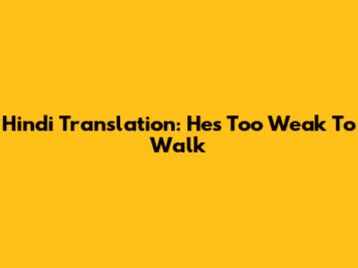 Hindi Translation: He's Too Weak To Walk