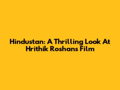 Hindustan: A Thrilling Look At Hrithik Roshan's Film