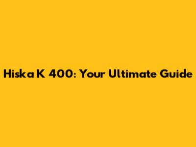 Hiska K 400: Your Ultimate Guide