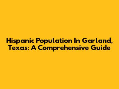 Hispanic Population In Garland, Texas: A Comprehensive Guide