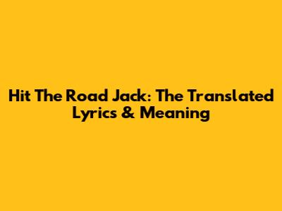 Hit The Road Jack: The Translated Lyrics & Meaning