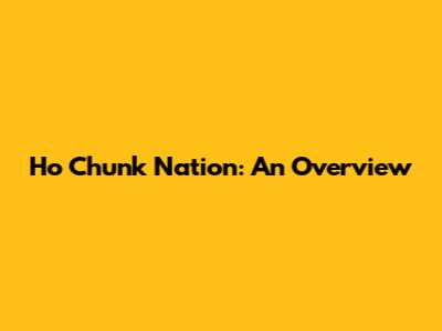 Ho Chunk Nation: An Overview