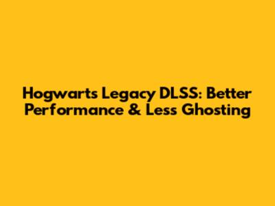 Hogwarts Legacy DLSS: Better Performance & Less Ghosting