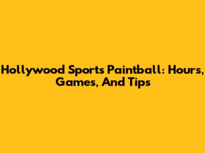 Hollywood Sports Paintball: Hours, Games, And Tips