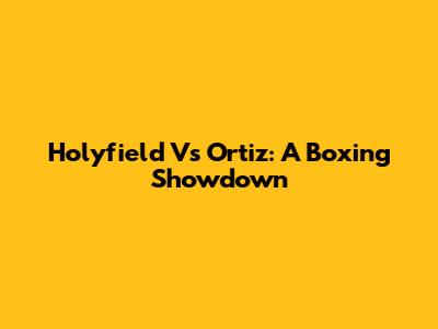 Holyfield Vs Ortiz: A Boxing Showdown