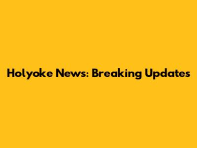 Holyoke News: Breaking Updates