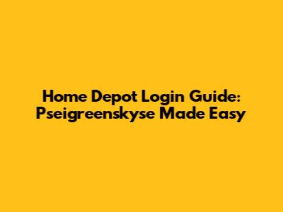 Home Depot Login Guide: Pseigreenskyse Made Easy