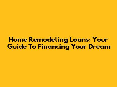 Home Remodeling Loans: Your Guide To Financing Your Dream