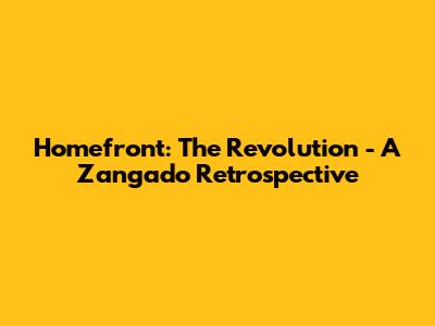Homefront: The Revolution - A Zangado Retrospective