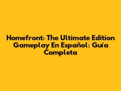 Homefront: The Ultimate Edition Gameplay En Español: Guía Completa